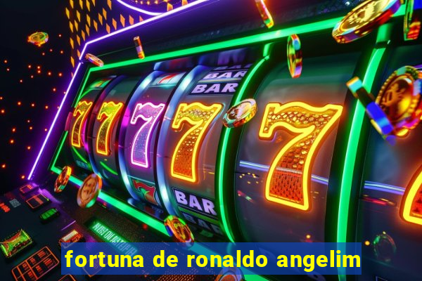 fortuna de ronaldo angelim